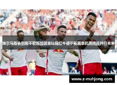 埃尔马斯告别那不勒斯加盟莱比锡红牛德甲新篇章机遇挑战并行未来
