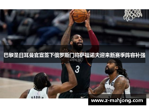 巴黎圣日耳曼官宣签下俄罗斯门将萨福诺夫迎来新赛季阵容补强