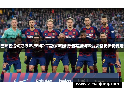 巴萨因违规或被降级欧联传言遭辟谣俱乐部运营与欧战资格仍保持稳定