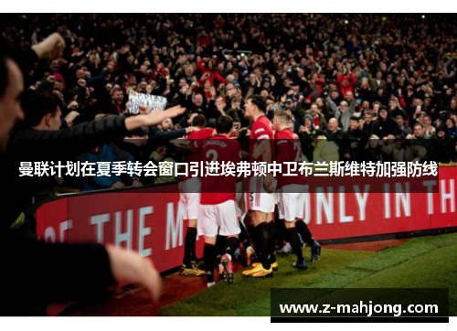 曼联计划在夏季转会窗口引进埃弗顿中卫布兰斯维特加强防线