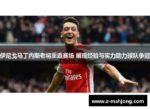 伊尼戈马丁内斯老将重返赛场 展现经验与实力助力球队争冠